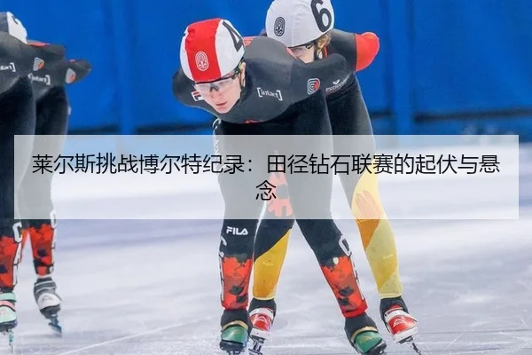 莱尔斯挑战博尔特纪录：田径钻石联赛的起伏与悬念