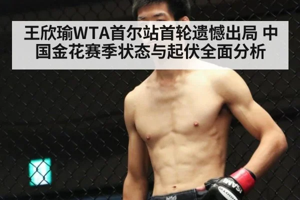 王欣瑜WTA首尔站首轮遗憾出局 中国金花赛季状态与起伏全面分析