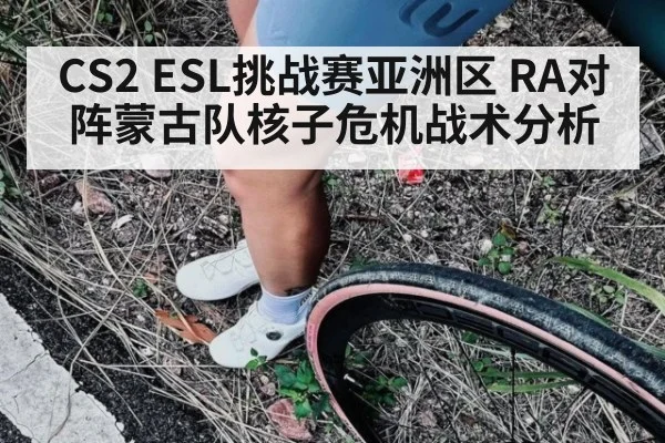 CS2 ESL挑战赛亚洲区 RA对阵蒙古队核子危机战术分析